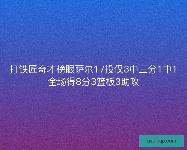 打铁匠奇才榜眼萨尔17投仅3中三分1中1全场得8分3篮板3助攻